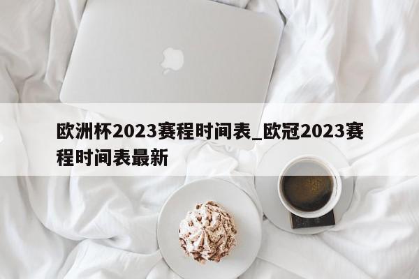 欧洲杯2023赛程时间表_欧冠2023赛程时间表最新