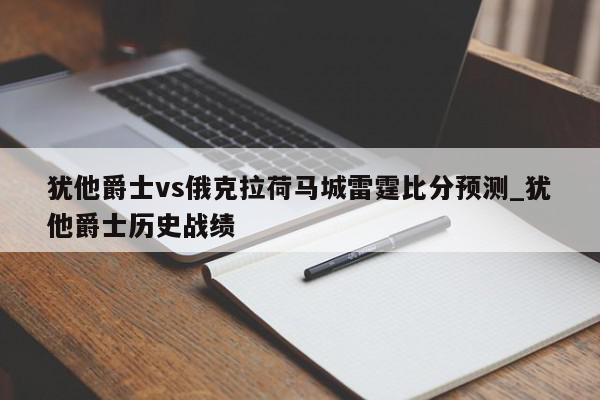 犹他爵士vs俄克拉荷马城雷霆比分预测_犹他爵士历史战绩