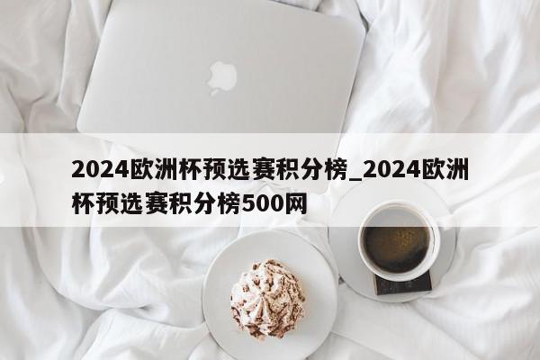 2024欧洲杯预选赛积分榜_2024欧洲杯预选赛积分榜500网