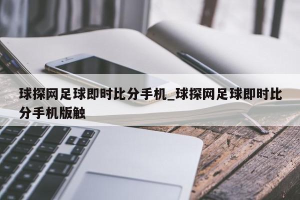 球探网足球即时比分手机_球探网足球即时比分手机版触