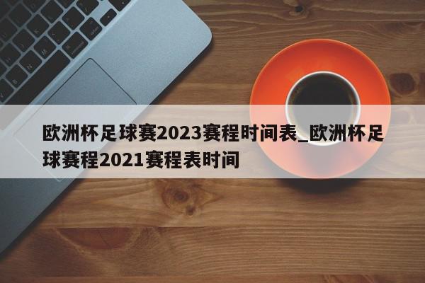 欧洲杯足球赛2023赛程时间表_欧洲杯足球赛程2021赛程表时间