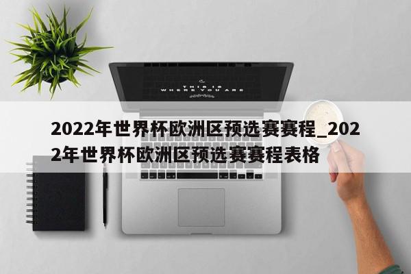 2022年世界杯欧洲区预选赛赛程_2022年世界杯欧洲区预选赛赛程表格