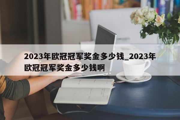 2023年欧冠冠军奖金多少钱_2023年欧冠冠军奖金多少钱啊