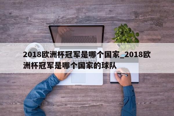 2018欧洲杯冠军是哪个国家_2018欧洲杯冠军是哪个国家的球队