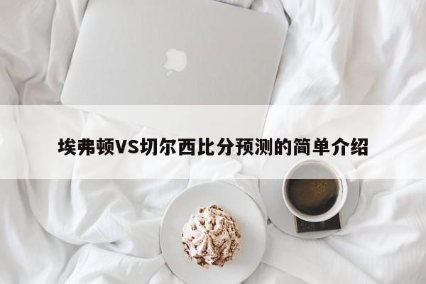 埃弗顿VS切尔西比分预测的简单介绍