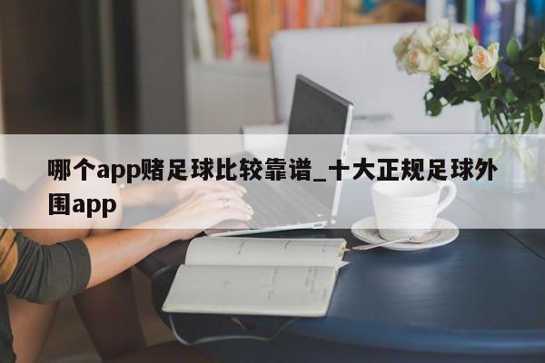 哪个app赌足球比较靠谱_十大正规足球外围app