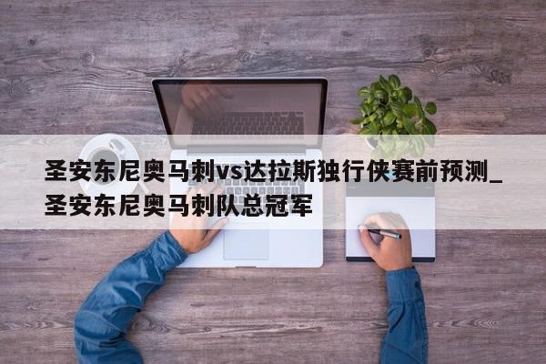 圣安东尼奥马刺vs达拉斯独行侠赛前预测_圣安东尼奥马刺队总冠军