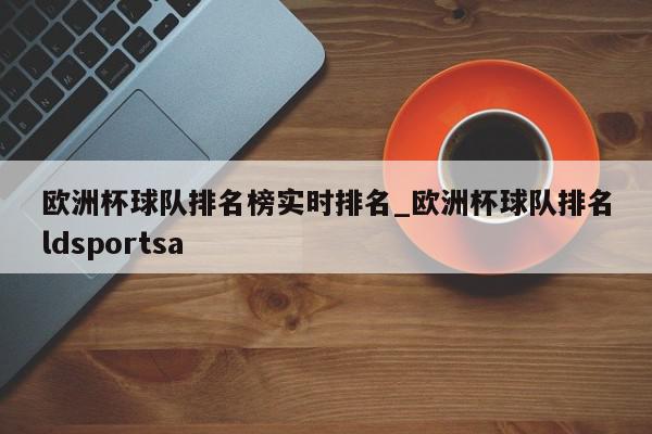 欧洲杯球队排名榜实时排名_欧洲杯球队排名ldsportsa