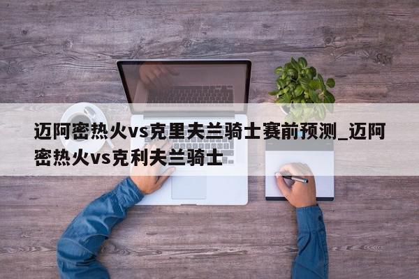 迈阿密热火vs克里夫兰骑士赛前预测_迈阿密热火vs克利夫兰骑士