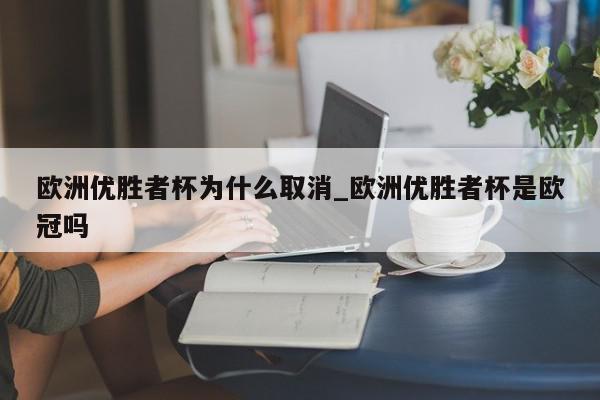 欧洲优胜者杯为什么取消_欧洲优胜者杯是欧冠吗