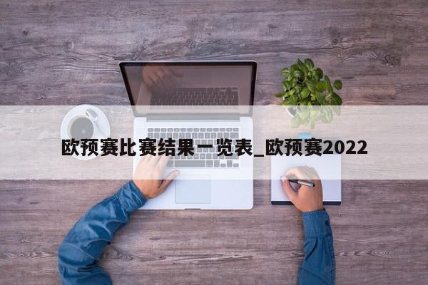 欧预赛比赛结果一览表_欧预赛2022