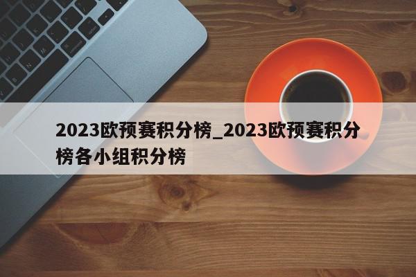 2023欧预赛积分榜_2023欧预赛积分榜各小组积分榜