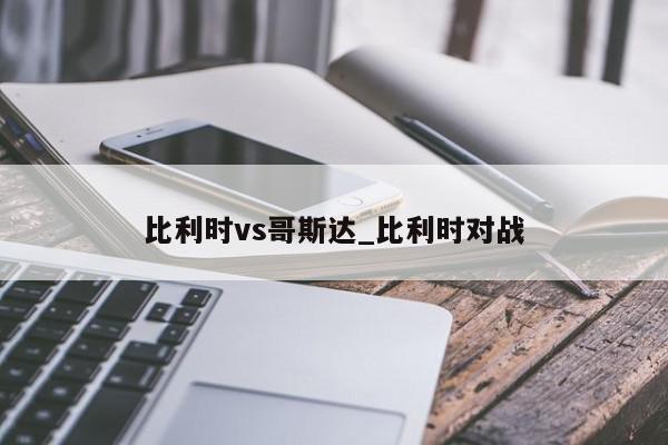 比利时vs哥斯达_比利时对战