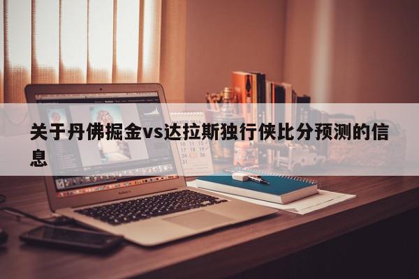 关于丹佛掘金vs达拉斯独行侠比分预测的信息