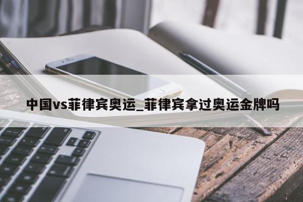 中国vs菲律宾奥运_菲律宾拿过奥运金牌吗