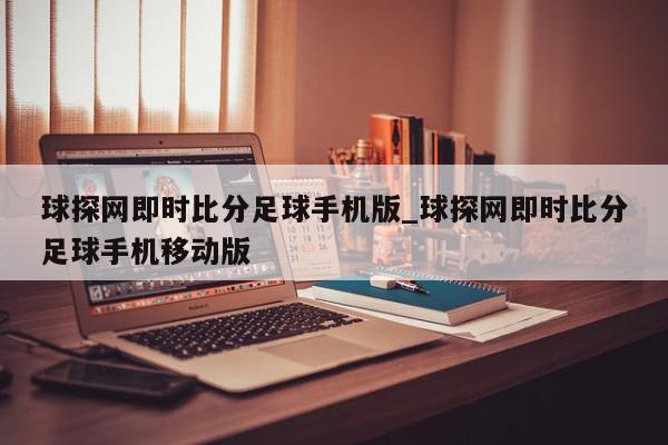 球探网即时比分足球手机版_球探网即时比分足球手机移动版