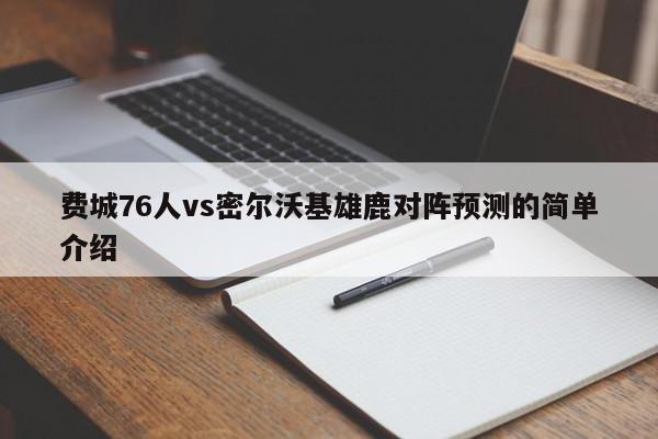 费城76人vs密尔沃基雄鹿对阵预测的简单介绍