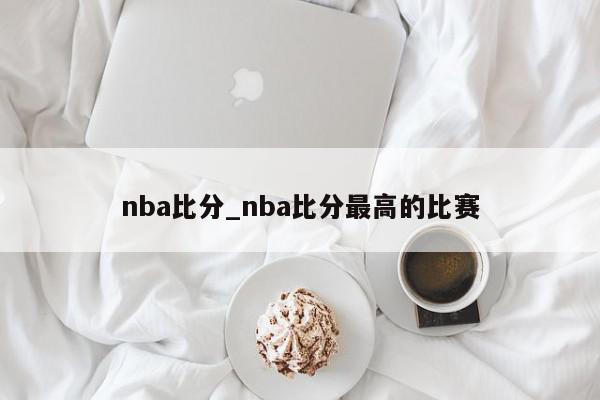 nba比分_nba比分最高的比赛