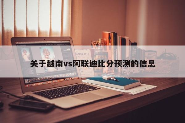 关于越南vs阿联迪比分预测的信息