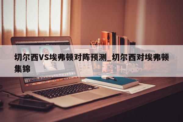 切尔西VS埃弗顿对阵预测_切尔西对埃弗顿集锦