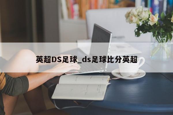 英超DS足球_ds足球比分英超