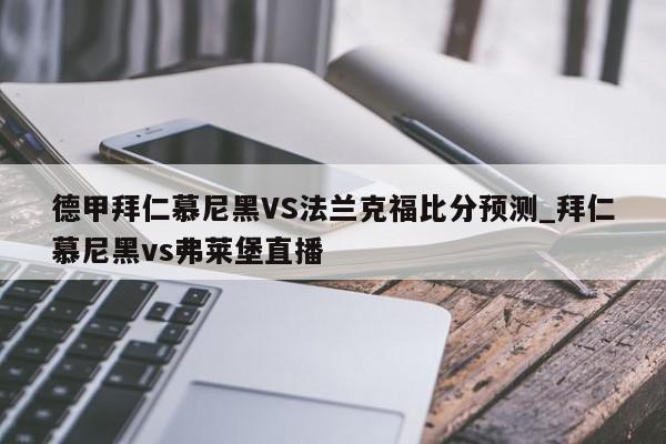 德甲拜仁慕尼黑VS法兰克福比分预测_拜仁慕尼黑vs弗莱堡直播