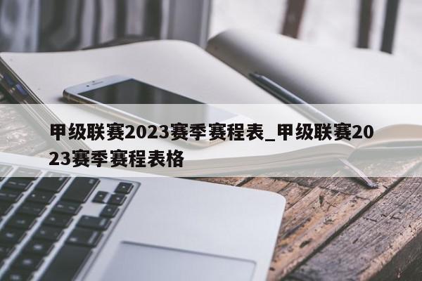 甲级联赛2023赛季赛程表_甲级联赛2023赛季赛程表格