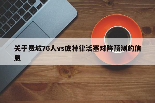 关于费城76人vs底特律活塞对阵预测的信息