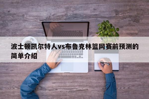 波士顿凯尔特人vs布鲁克林篮网赛前预测的简单介绍