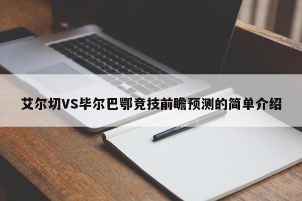 艾尔切VS毕尔巴鄂竞技前瞻预测的简单介绍