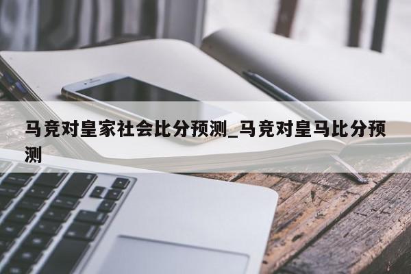 马竞对皇家社会比分预测_马竞对皇马比分预测