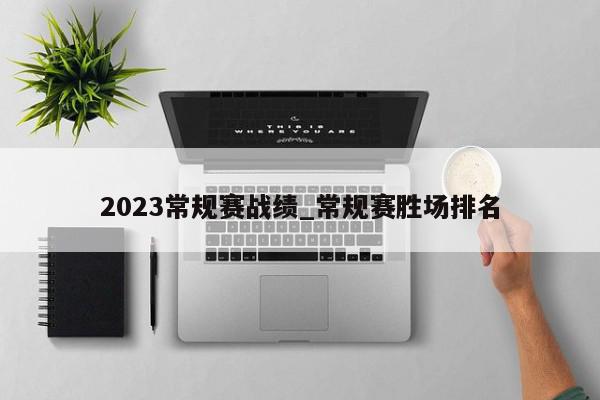 2023常规赛战绩_常规赛胜场排名