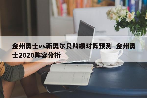 金州勇士vs新奥尔良鹈鹕对阵预测_金州勇士2020阵容分析