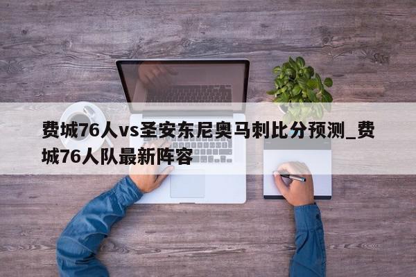 费城76人vs圣安东尼奥马刺比分预测_费城76人队最新阵容