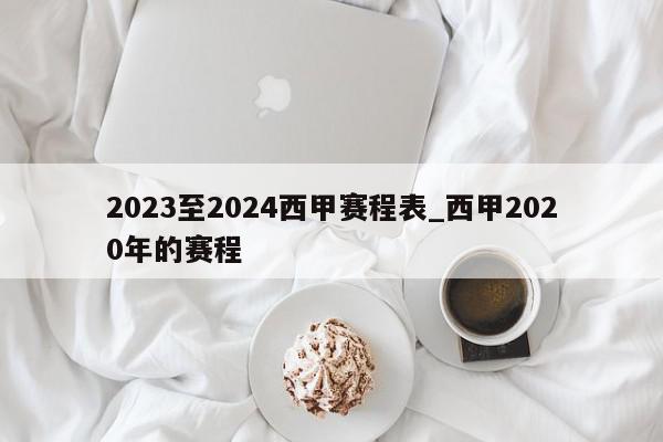 2023至2024西甲赛程表_西甲2020年的赛程