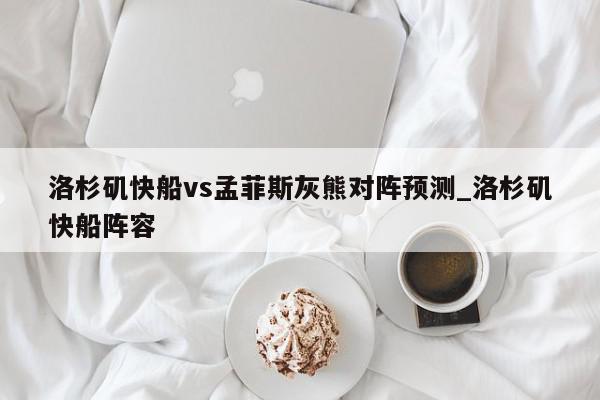 洛杉矶快船vs孟菲斯灰熊对阵预测_洛杉矶快船阵容