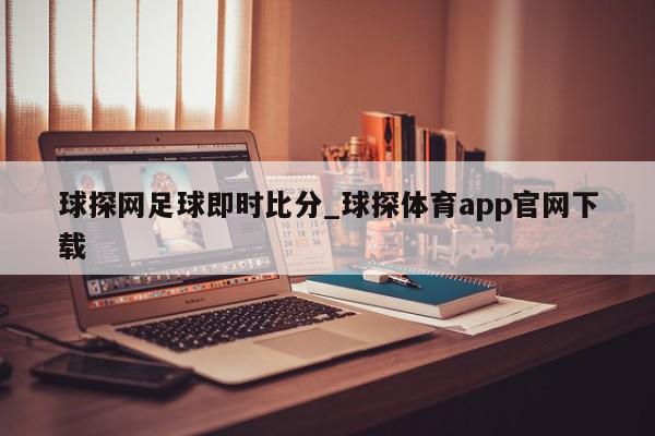 球探网足球即时比分_球探体育app官网下载