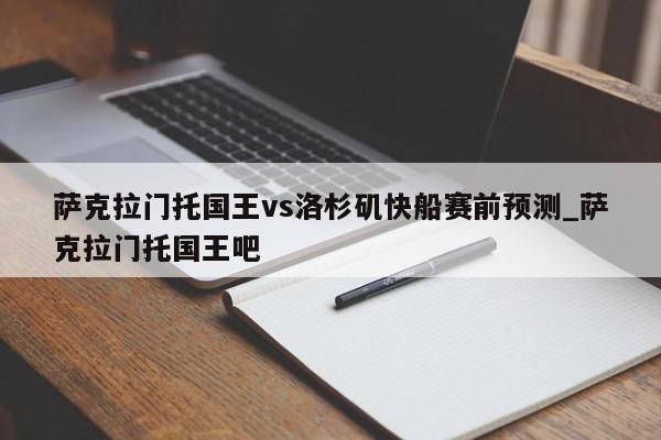 萨克拉门托国王vs洛杉矶快船赛前预测_萨克拉门托国王吧