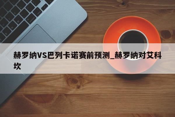 赫罗纳VS巴列卡诺赛前预测_赫罗纳对艾科坎