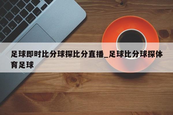 足球即时比分球探比分直播_足球比分球探体育足球