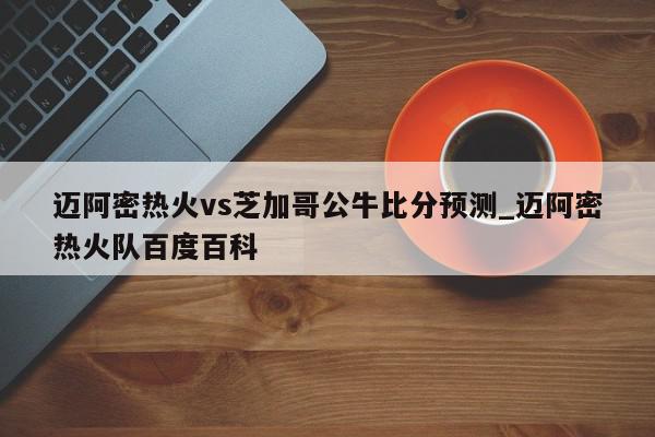 迈阿密热火vs芝加哥公牛比分预测_迈阿密热火队百度百科