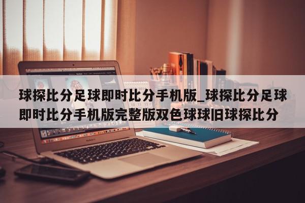 球探比分足球即时比分手机版_球探比分足球即时比分手机版完整版双色球球旧球探比分