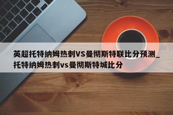 英超托特纳姆热刺VS曼彻斯特联比分预测_托特纳姆热刺vs曼彻斯特城比分