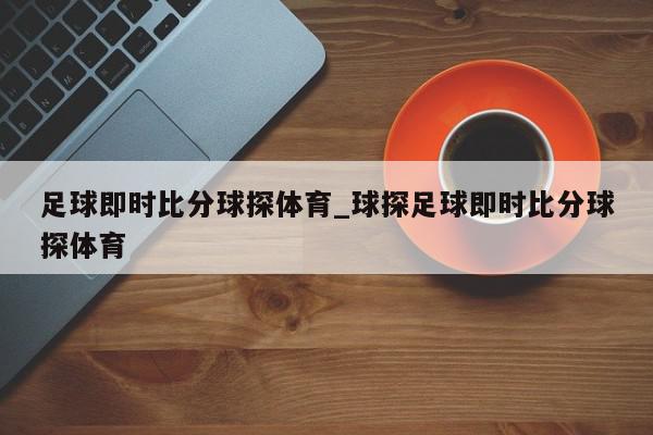 足球即时比分球探体育_球探足球即时比分球探体育