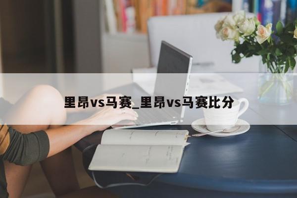 里昂vs马赛_里昂vs马赛比分