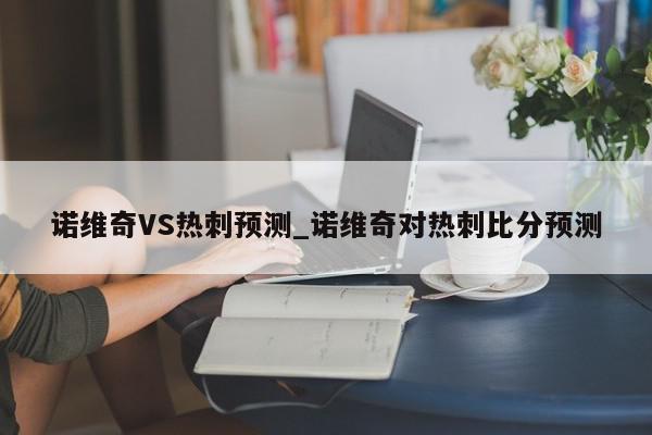 诺维奇VS热刺预测_诺维奇对热刺比分预测