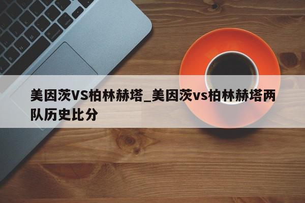 美因茨VS柏林赫塔_美因茨vs柏林赫塔两队历史比分