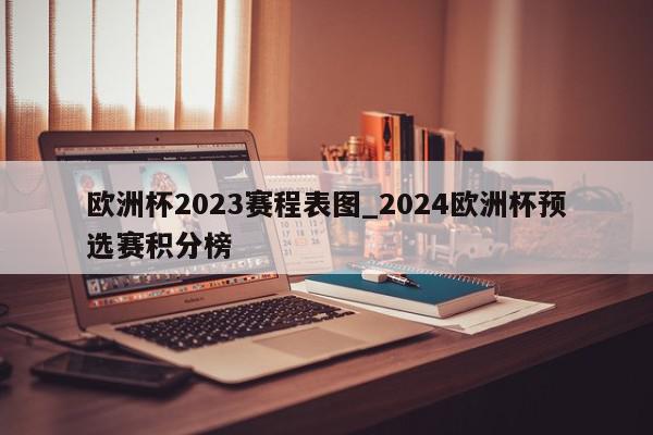 欧洲杯2023赛程表图_2024欧洲杯预选赛积分榜