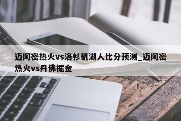 迈阿密热火vs洛杉矶湖人比分预测_迈阿密热火vs丹佛掘金