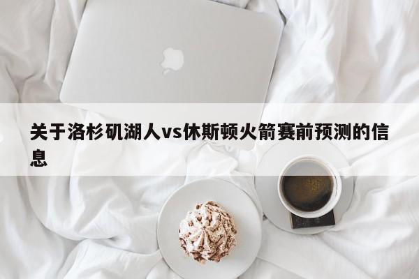 关于洛杉矶湖人vs休斯顿火箭赛前预测的信息